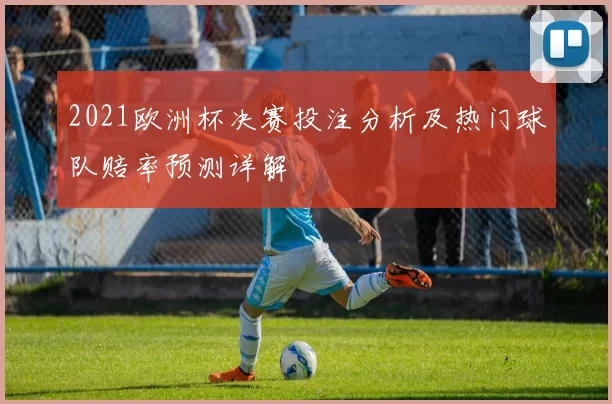 2021欧洲杯决赛投注分析及热门球队赔率预测详解