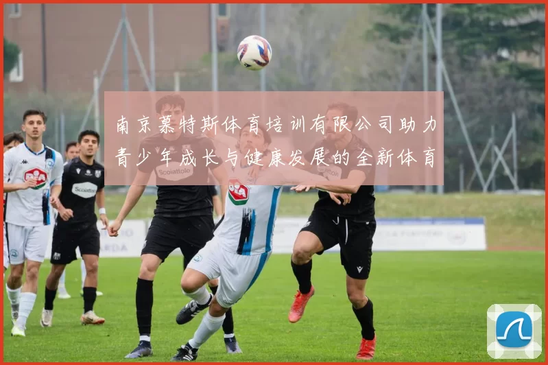 南京慕特斯体育培训有限公司助力青少年成长与健康发展的全新体育教育模式探索