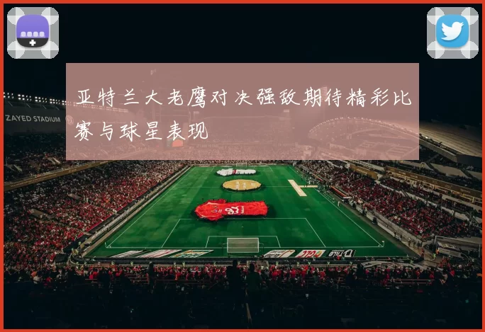 亚特兰大老鹰对决强敌期待精彩比赛与球星表现