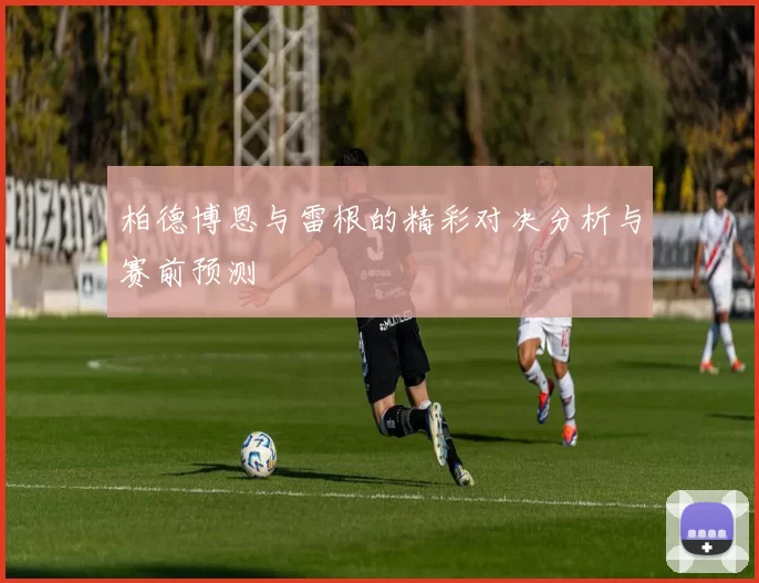 柏德博恩与雷根的精彩对决分析与赛前预测