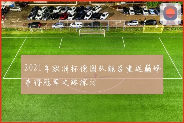 2021年欧洲杯德国队能否重返巅峰夺得冠军之路探讨