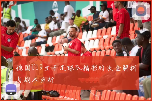 德国U19女子足球队精彩对决全解析与战术分析