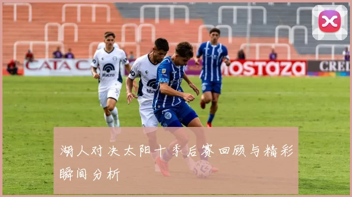 湖人对决太阳十季后赛回顾与精彩瞬间分析